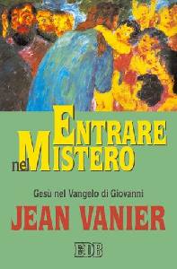 VANIER JEAN, Entrare nel mistero. Ges� nel vangelo di Giovanni