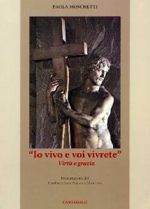 MOSCHETTI PAOLA, Io vivo e voi vivrete. Vert� e grazia