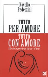 PEDERZINI NOVELLO, Tutto per amore. Per imparare ad amare