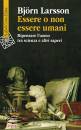 LARSSON BJORN, Essere o non essere umani Ripensare l