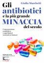 MARCHETTI GIULIA, Gli antibiotici e la pi� grande minaccia del secol